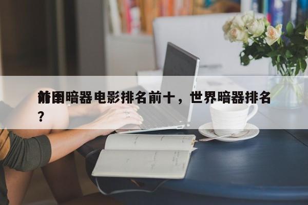 前十
外国暗器电影排名前十，世界暗器排名？-第1张图片
