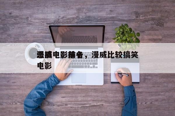 漫威电影前十
恶搞电影排名，漫威比较搞笑电影-第1张图片