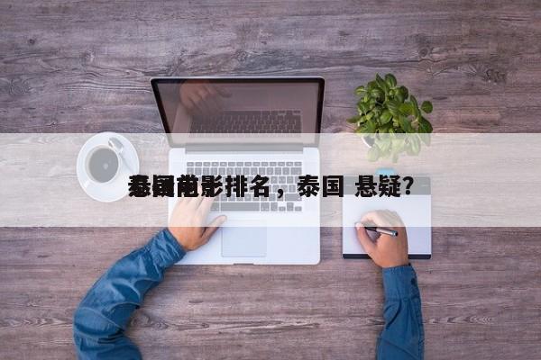 泰国前十
悬疑电影排名，泰国 悬疑？-第1张图片