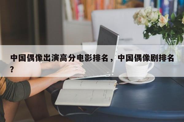 中国偶像出演高分电影排名，中国偶像剧排名？-第1张图片