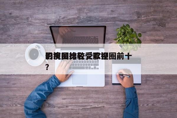 影视圈比较受欢迎
的演员排名，影视圈前十
？-第1张图片