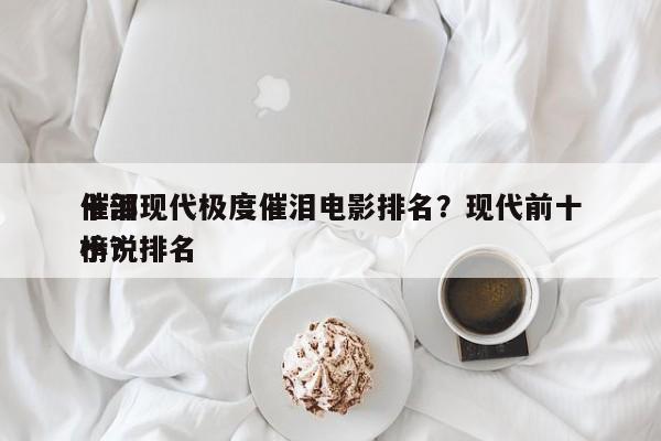 十部现代极度催泪电影排名？现代前十
催泪小说排名
榜？-第1张图片