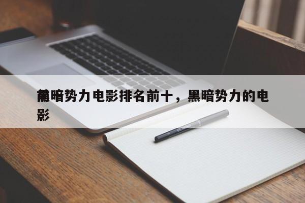 前十
黑暗势力电影排名前十，黑暗势力的电影-第1张图片