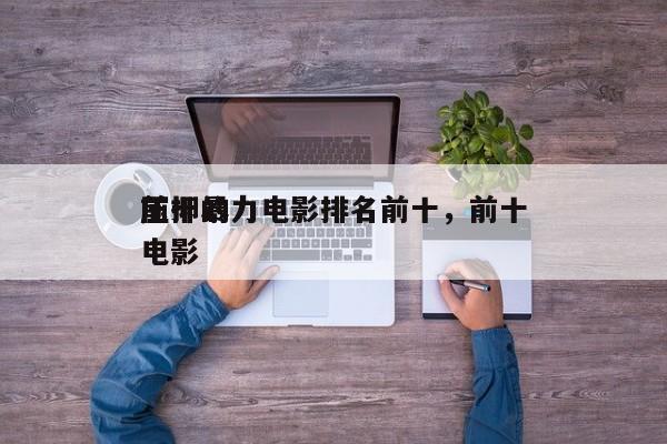 前十
压抑暴力电影排名前十，前十
压抑的电影-第1张图片