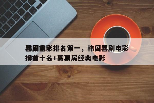 韩国前十
喜剧电影排名第一，韩国喜剧电影排名
榜前十名+高票房经典电影-第1张图片