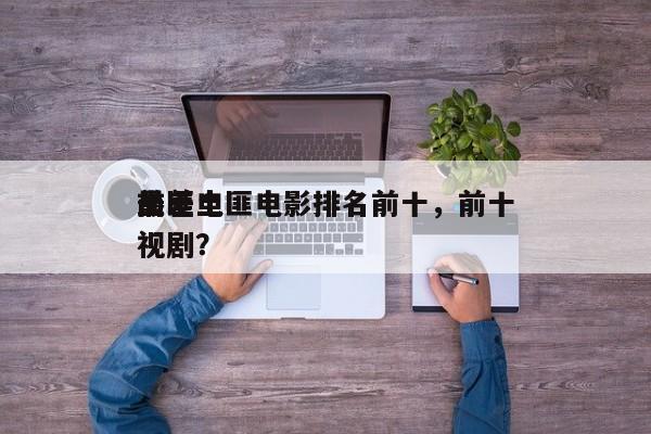 前十
最差土匪电影排名前十，前十
土匪电视剧？-第1张图片