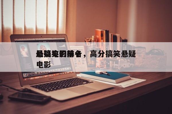 最搞笑的前十
悬疑电影排名，高分搞笑悬疑电影-第1张图片