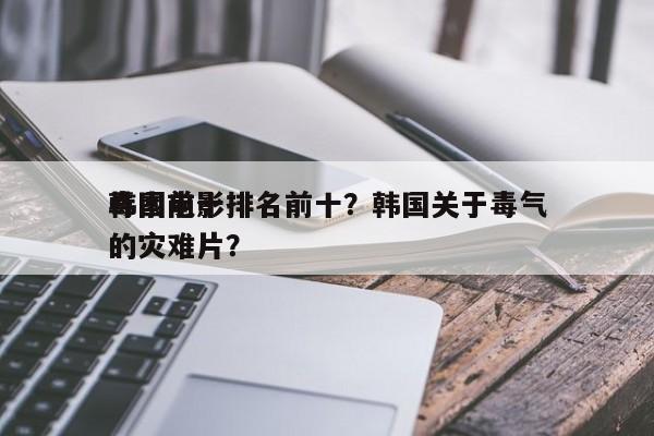 韩国前十
毒素电影排名前十？韩国关于毒气的灾难片？-第1张图片