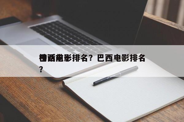 巴西前十
神话电影排名？巴西电影排名
榜？-第1张图片