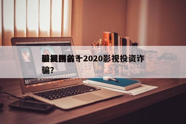 影视剧前十
骗局排名？2020影视投资诈骗？-第1张图片