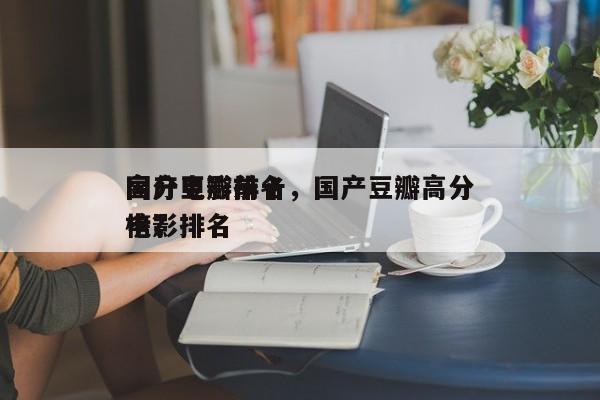国产豆瓣前十
高分电影排名，国产豆瓣高分电影排名
榜？-第1张图片
