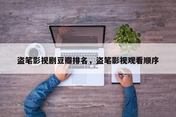 盗笔影视剧豆瓣排名，盗笔影视观看顺序-第1张图片