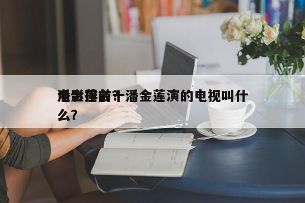 潘金莲前十
电影排名？潘金莲演的电视叫什么？-第1张图片