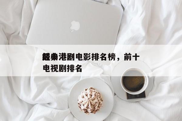 前十
经典港剧电影排名榜，前十
经典港剧电视剧排名-第1张图片