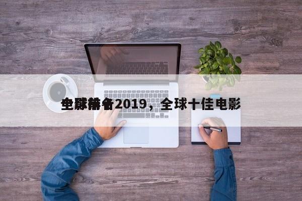 全球前十
电影排名2019，全球十佳电影-第1张图片