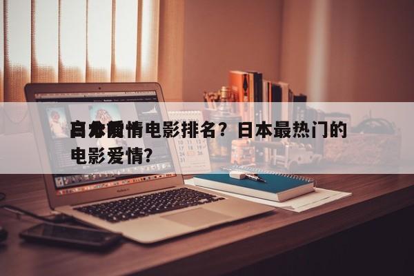 日本前十
高分爱情电影排名？日本最热门的电影爱情？-第1张图片