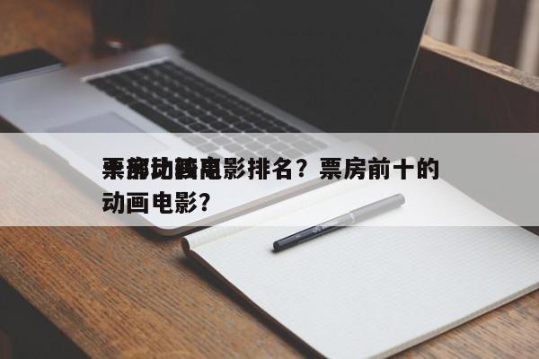 十部比较高
票房动画电影排名？票房前十的动画电影？-第1张图片