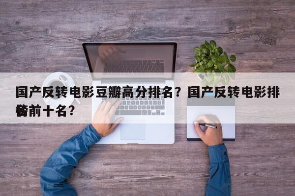 国产反转电影豆瓣高分排名？国产反转电影排名
榜前十名？-第1张图片