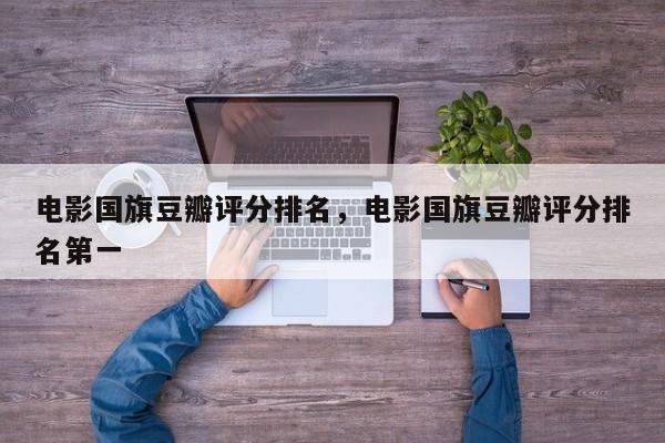 电影国旗豆瓣评分排名，电影国旗豆瓣评分排名第一-第1张图片