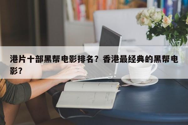 港片十部黑帮电影排名？香港最经典的黑帮电影？-第1张图片