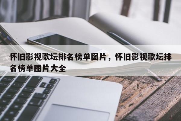 怀旧影视歌坛排名榜单图片，怀旧影视歌坛排名榜单图片大全-第1张图片