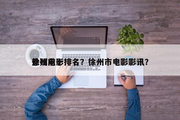 徐州前十
悬疑电影排名？徐州市电影影讯？-第1张图片