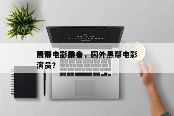 国外电影前十
黑帮电影排名，国外黑帮电影演员？-第1张图片