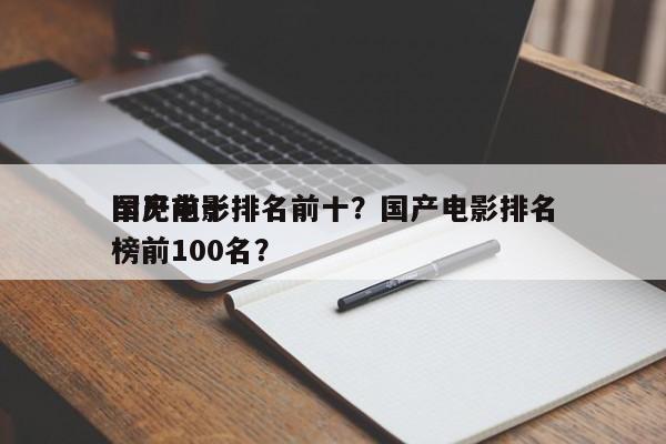 国产前十
罕见电影排名前十？国产电影排名
榜前100名？-第1张图片
