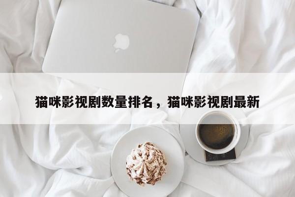 猫咪影视剧数量排名，猫咪影视剧最新-第1张图片