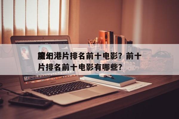 前十
魔幻港片排名前十电影？前十
魔幻港片排名前十电影有哪些？-第1张图片