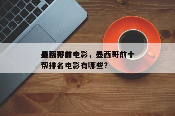 墨西哥前十
黑帮排名电影，墨西哥前十
黑帮排名电影有哪些？-第1张图片