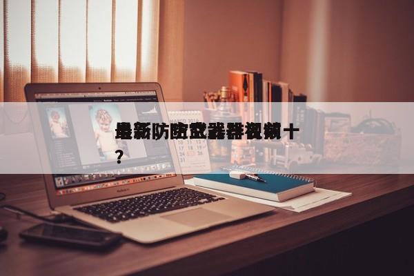 电影防空武器排名前十
最新，防空武器视频？-第1张图片