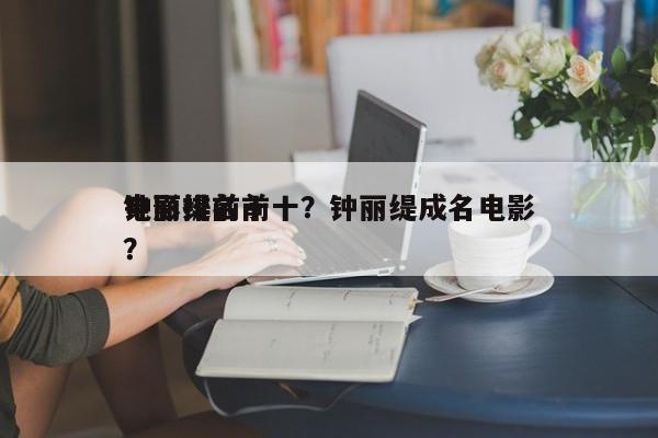 钟丽缇前十
电影排名前十？钟丽缇成名电影？-第1张图片