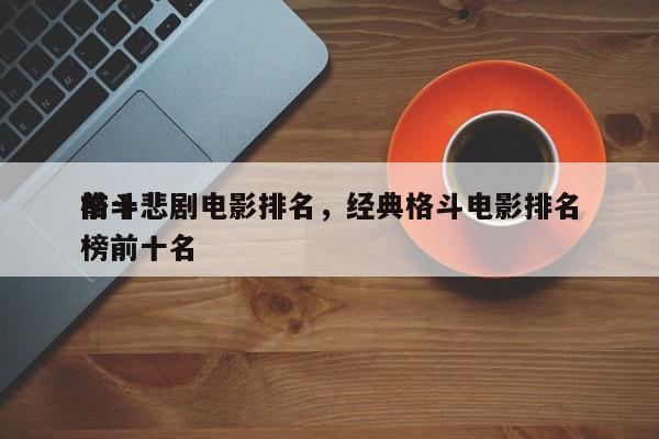 前十
格斗悲剧电影排名，经典格斗电影排名
榜前十名-第1张图片