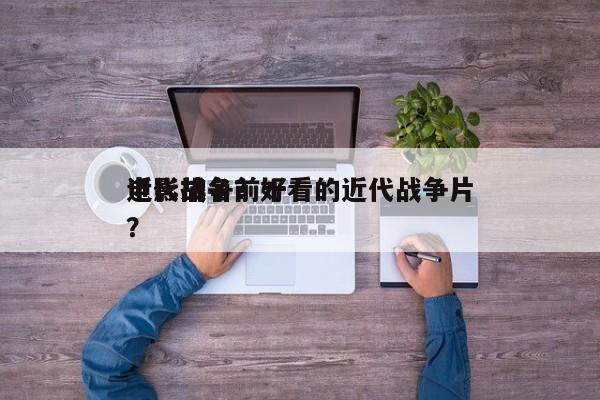近代战争前十
电影排名？好看的近代战争片？-第1张图片