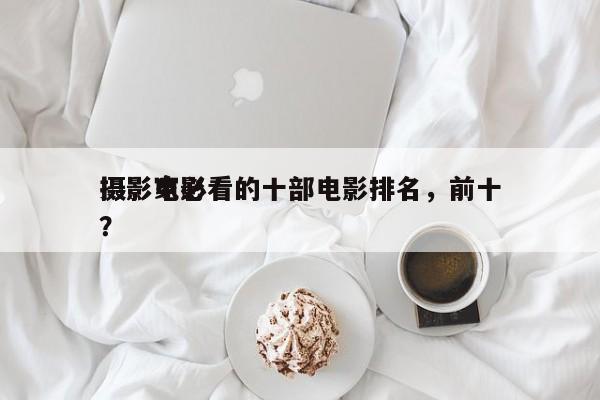 摄影家必看的十部电影排名，前十
摄影电影？-第1张图片