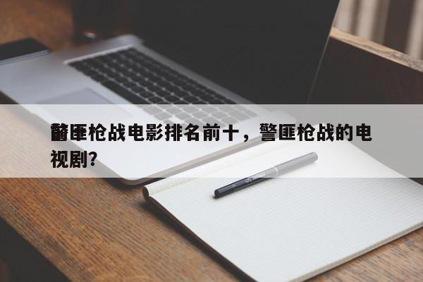 前十
警匪枪战电影排名前十，警匪枪战的电视剧？-第1张图片
