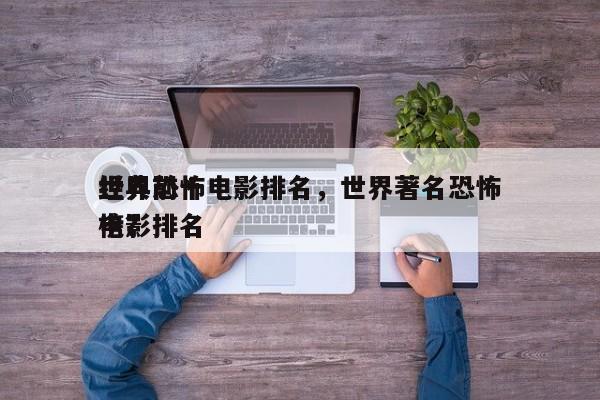 世界前十
经典恐怖电影排名，世界著名恐怖电影排名
榜？-第1张图片