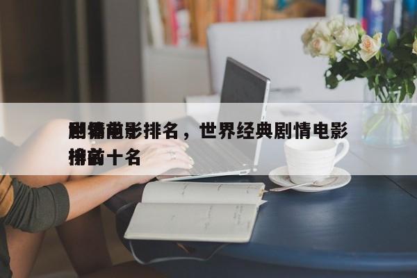 世界前十
剧情电影排名，世界经典剧情电影排名
榜前十名-第1张图片