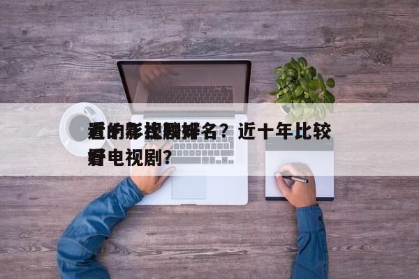 近十年比较好
看的影视剧排名？近十年比较好
看电视剧？-第1张图片