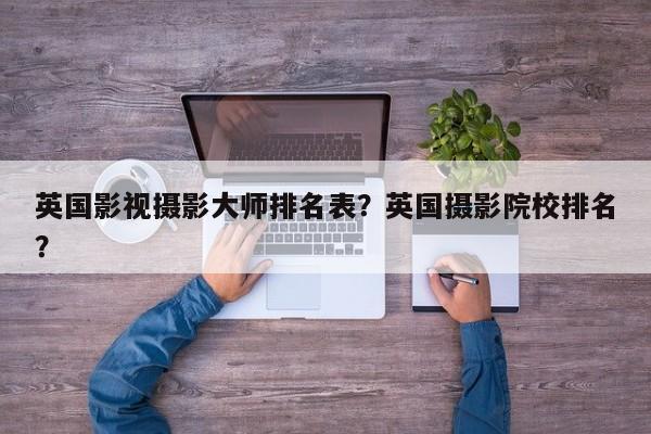 英国影视摄影大师排名表？英国摄影院校排名？-第1张图片