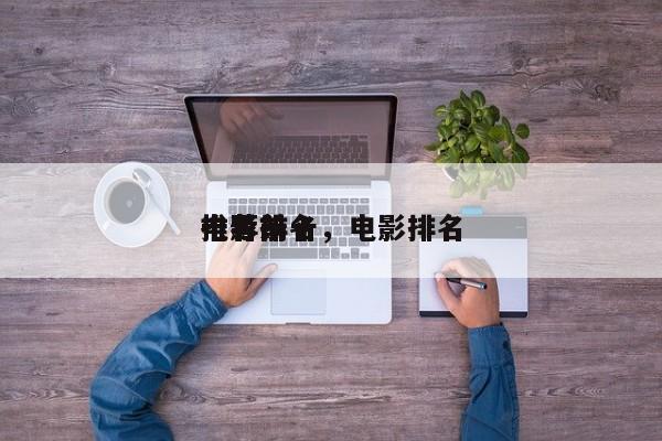 电影前十
推荐排名，电影排名
十名？-第1张图片