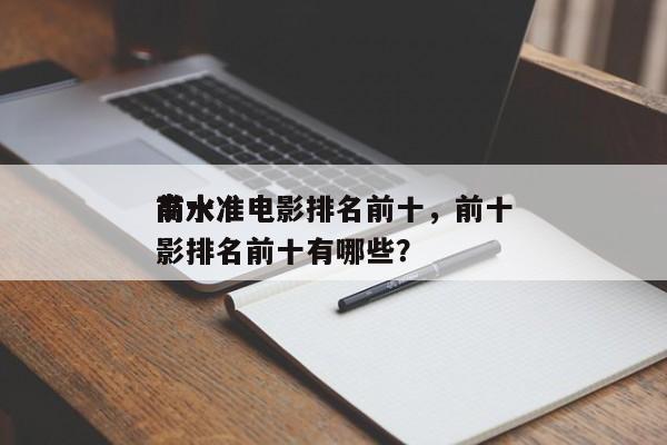 前十
高水准电影排名前十，前十
高水准电影排名前十有哪些？-第1张图片