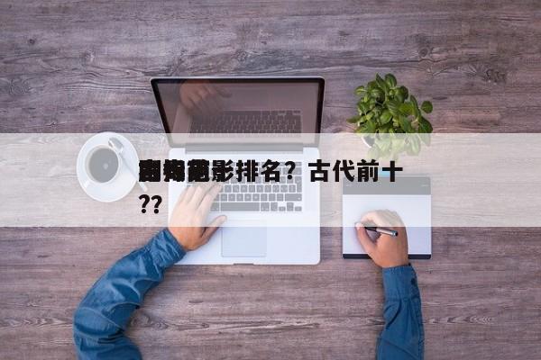 古代前十
毒妇电影排名？古代前十
剧毒药?？-第1张图片