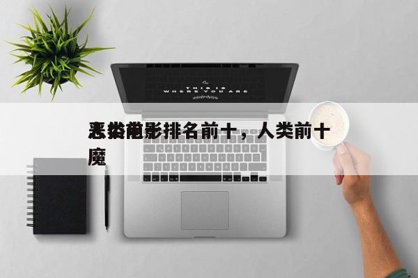 人类前十
恶俗电影排名前十，人类前十
恶魔-第1张图片