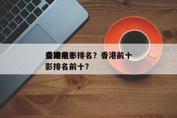 香港前十
枭雄电影排名？香港前十
枭雄电影排名前十？-第1张图片