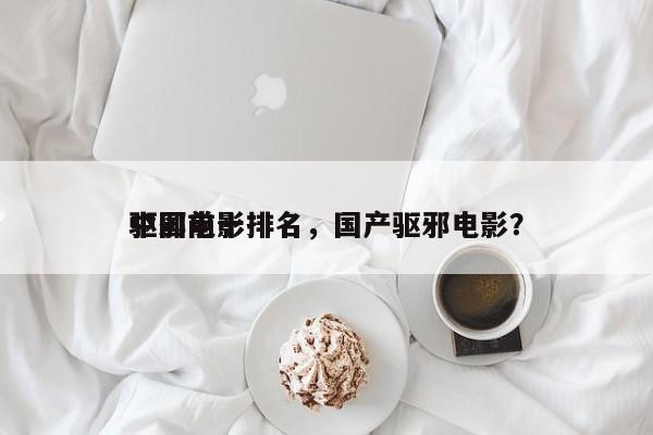 中国前十
驱邪电影排名，国产驱邪电影？-第1张图片