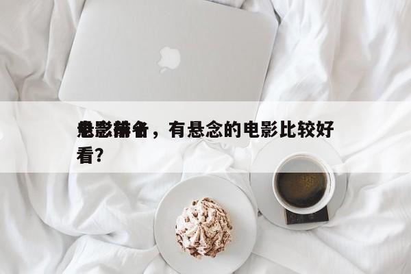 电影前十
悬念排名，有悬念的电影比较好
看？-第1张图片
