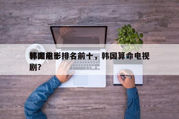 韩国前十
算命电影排名前十，韩国算命电视剧？-第1张图片