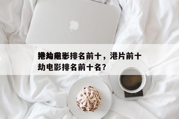 港片前十
抢劫电影排名前十，港片前十
抢劫电影排名前十名？-第1张图片